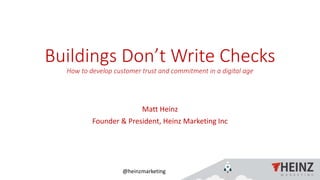 @heinzmarketing
Buildings Don’t Write Checks
How to develop customer trust and commitment in a digital age
Matt Heinz
Founder & President, Heinz Marketing Inc
 