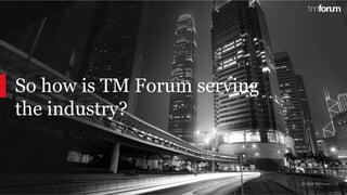 © 2017 TM Forum | 12© 2018 TM Forum | 12
So how is TM Forum serving
the industry?
 