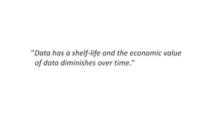"Data has a shelf-life and the economic value
of data diminishes over time."
 