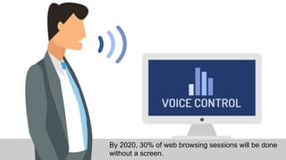 By 2020, 30% of web browsing sessions will be done
without a screen.
 