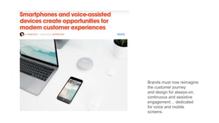 source
Brands must now reimagine
the customer journey
and design for always-on,
continuous and assistive
engagement… dedicated
for voice and mobile
screens.
 