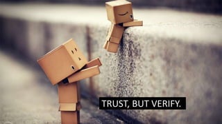 TRUST, BUT VERIFY.
 