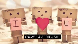 ENGAGE & APPRECIATE.
 