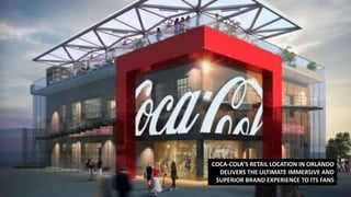 COCA-COLA’S RETAIL LOCATION IN ORLANDO
DELIVERS THE ULTIMATE IMMERSIVE AND
SUPERIOR BRAND EXPERIENCE TO ITS FANS
 