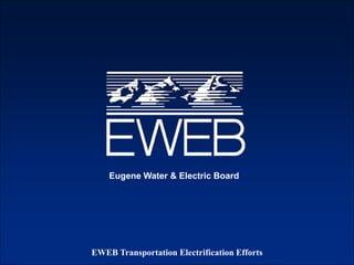 Eugene Water & Electric Board
EWEB Transportation Electrification Efforts
 