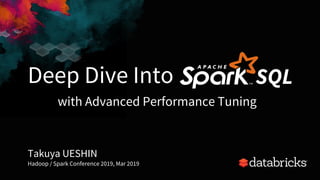 Deep Dive Into
Takuya UESHIN
Hadoop / Spark Conference 2019, Mar 2019
1
SQL
with Advanced Performance Tuning
 