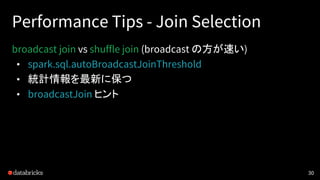 Performance Tips - Join Selection
broadcast join vs shuffle join (broadcast の方が速い)
• spark.sql.autoBroadcastJoinThreshold
...