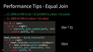 Performance Tips - Equal Join
… t1 JOIN t2 ON t1.id = t2.id AND t1.value < t2.value
… t1 JOIN t2 ON t1.value < t2.value
32
O(n ^ 2)
O(n)
 