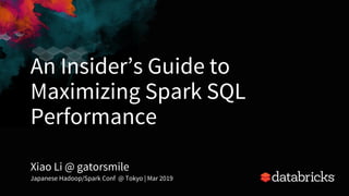 An Insider’s Guide to
Maximizing Spark SQL
Performance
Xiao Li @ gatorsmile
Japanese Hadoop/Spark Conf @ Tokyo | Mar 2019
1
 