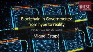 Blockchain in Governments:
from hype to reality
IESE Barcelona, 12th March 2019
Miquel Estapé
 