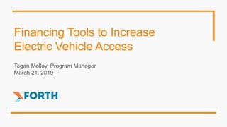 Financing Tools to Increase
Electric Vehicle Access
Tegan Molloy, Program Manager
March 21, 2019
 