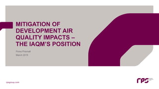 rpsgroup.com
MITIGATION OF
DEVELOPMENT AIR
QUALITY IMPACTS –
THE IAQM’S POSITION
Fiona Prismall
March 2019
 