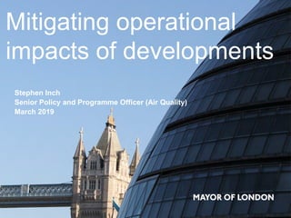 Mitigating operational
impacts of developments
Stephen Inch
Senior Policy and Programme Officer (Air Quality)
March 2019
 