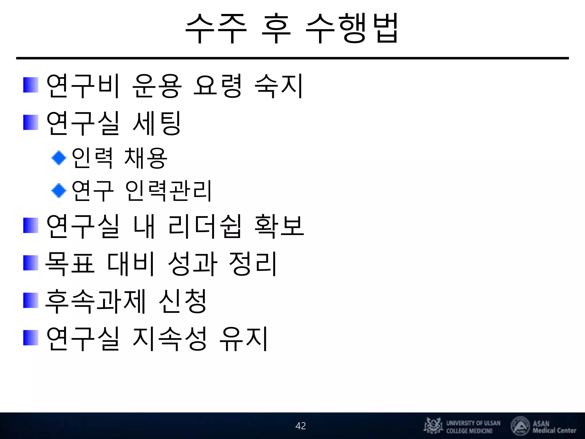 수주 후 수행법
연구비 운용 요령 숙지
연구실 세팅
인력 채용
연구 인력관리
연구실 내 리더쉽 확보
목표 대비 성과 정리
후속과제 신청
연구실 지속성 유지
42
 