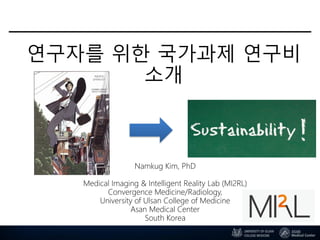 연구자를 위한 국가과제 연구비
소개
Namkug Kim, PhD
Medical Imaging & Intelligent Reality Lab (MI2RL)
Convergence Medicine/Radiology,
University of Ulsan College of Medicine
Asan Medical Center
South Korea
 