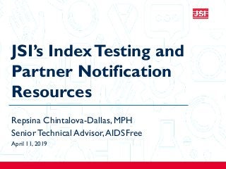 JSI’s IndexTesting and
Partner Notification
Resources
Repsina Chintalova-Dallas, MPH
Senior Technical Advisor,AIDSFree
April 11, 2019
 