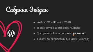 ● люблю WordPress с 2010
● в фан-клубе WordPress Multisite
● Ускоряю сайты в составе
● Плыву со скоростью 4,3 км/ч (иногда)
Сабрина Зейдан
 