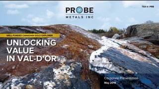 UNLOCKING
VALUE
IN VAL-D’OR
TSX-V: PRB
WELL-FUNDED CANADIAN GOLD EXPLORER
Corporate Presentation
May 2019
 