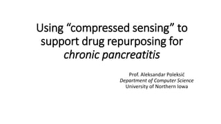 Using “compressed sensing” to
support drug repurposing for
chronic pancreatitis
Prof. Aleksandar Poleksić
Department of Computer Science
University of Northern Iowa
 