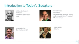 ©PistoiaAlliance
Introduction to Today’s Speakers
Aleksandar Poleksic
Professor
University of Northern
Iowa
Finlay Maclean
Elsevier, London UK
Bruce Aronow
Co-director
Computational Medicine Center
at Cincinnati Children’s Hospital
Medical Center
Jabe Wilson
Elsevier
 