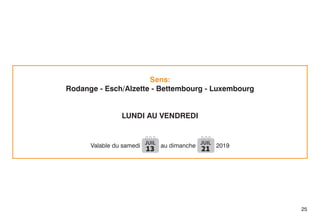 Sens:
Rodange - Esch/Alzette - Bettembourg - Luxembourg
LUNDI AU VENDREDI
Valable du samedi JUIL
13 au dimanche JUIL
21 2019
25
 
