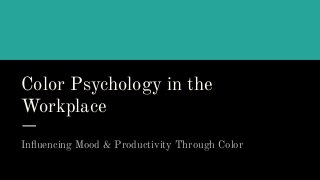 Color Psychology in the
Workplace
Inﬂuencing Mood & Productivity Through Color
 