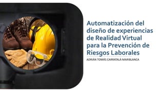 Automatización del
diseño de experiencias
de RealidadVirtual
para la Prevención de
Riesgos Laborales
ADRIÁN TOMÁS CARRATALÁ MARIBLANCA
 