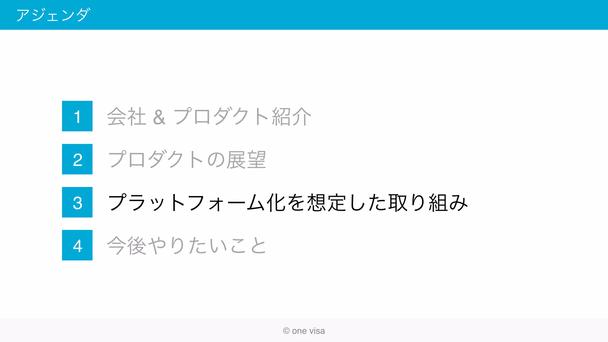 アジェンダ
会社 & プロダクト紹介
プロダクトの展望
プラットフォーム化を想定した取り組み
今後やりたいこと
1
2
3
4
© one visa
 