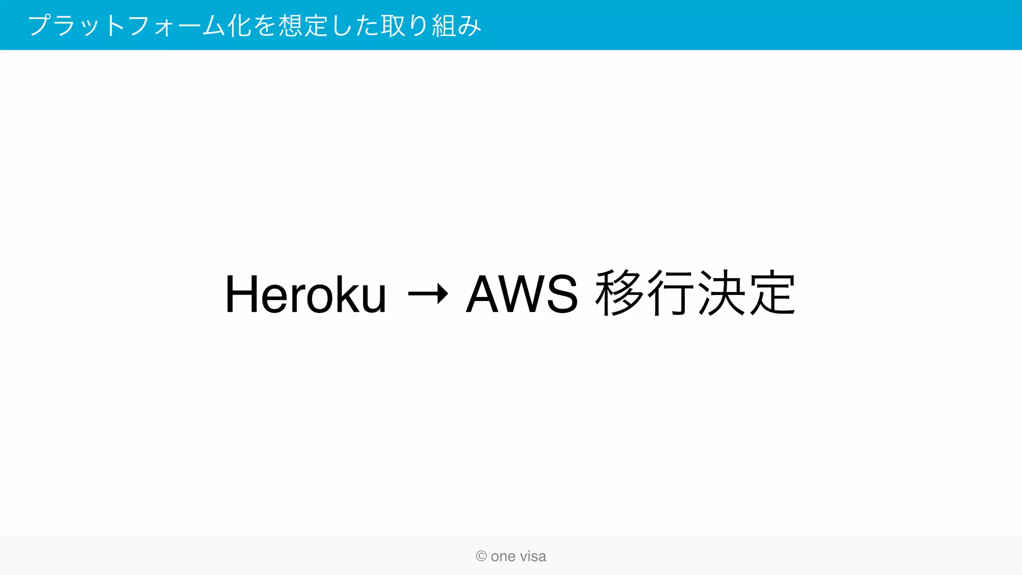 プラットフォーム化を想定した取り組み
© one visa
Heroku → AWS 移行決定
 