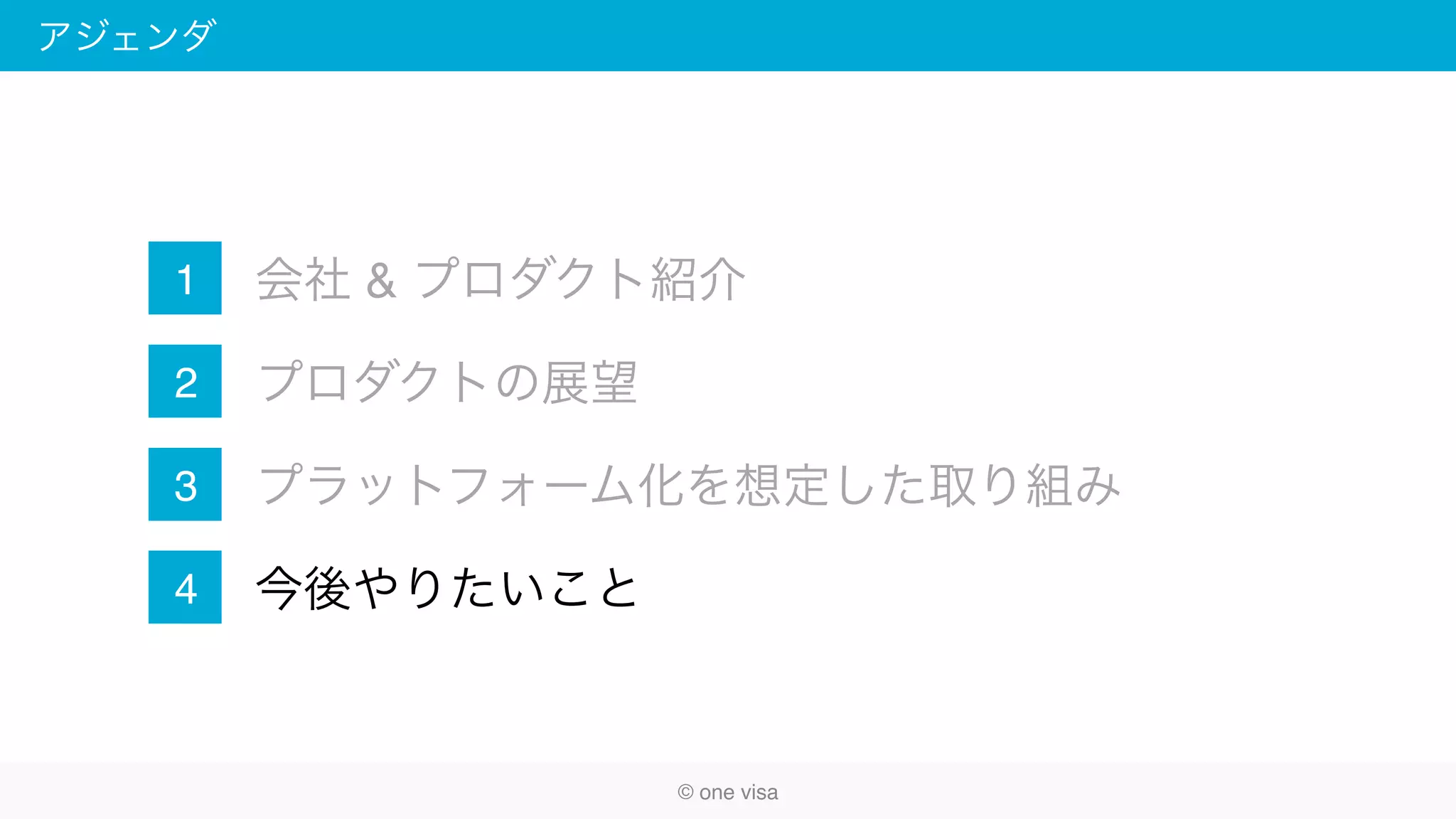 アジェンダ
会社 & プロダクト紹介
プロダクトの展望
プラットフォーム化を想定した取り組み
今後やりたいこと
1
2
3
4
© one visa
 