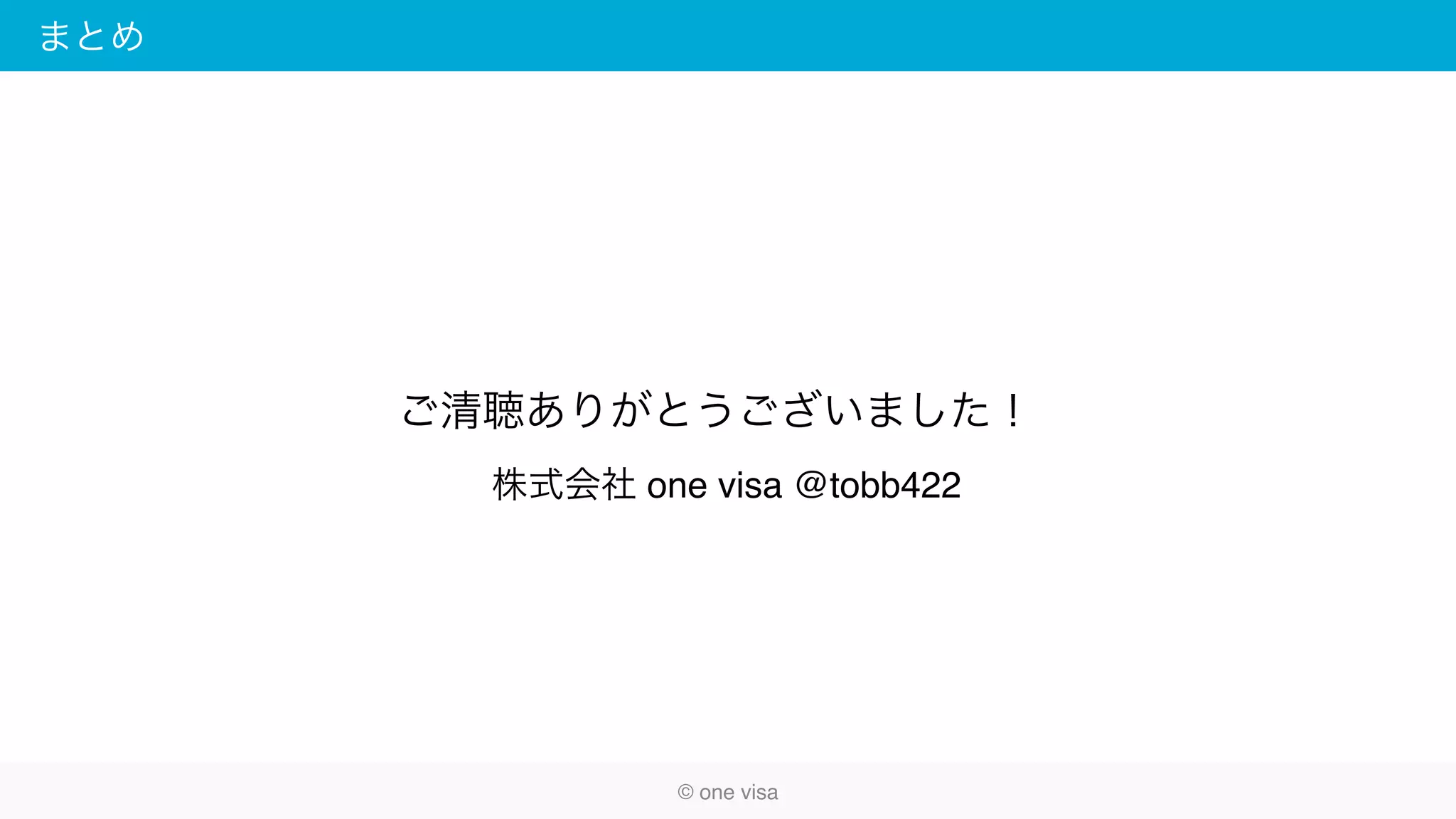 まとめ
© one visa
ご清聴ありがとうございました！
株式会社 one visa @tobb422
 