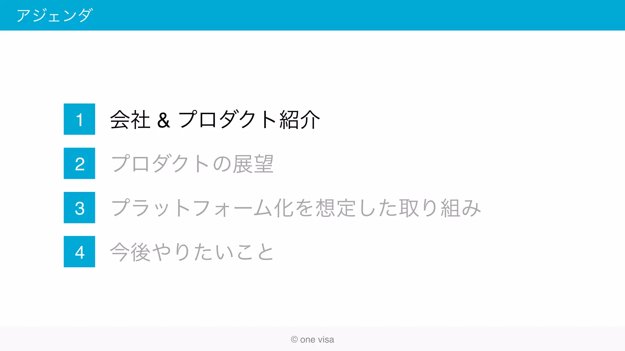 アジェンダ
会社 & プロダクト紹介
プロダクトの展望
プラットフォーム化を想定した取り組み
今後やりたいこと
1
2
3
4
© one visa
 