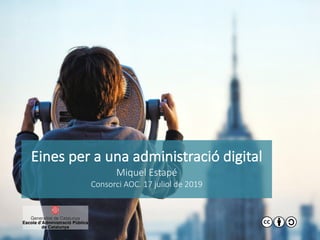 Eines per a una administració digital
Miquel Estapé
Consorci AOC. 17 juliol de 2019
 