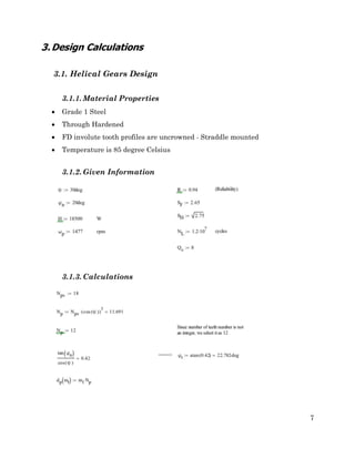 7
3.Design Calculations
3.1. Helical Gears Design
3.1.1. Material Properties
• Grade 1 Steel
• Through Hardened
• FD involute tooth profiles are uncrowned - Straddle mounted
• Temperature is 85 degree Celsius
3.1.2. Given Information
3.1.3. Calculations
 