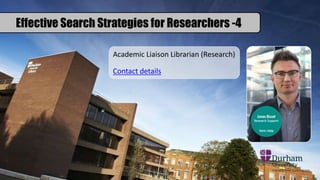 Effective Search Strategies for Researchers -4
Academic Liaison Librarian (Research)
Contact details
 