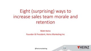 @heinzmarketing
Eight (surprising) ways to
increase sales team morale and
retention
Matt Heinz
Founder & President, Heinz Marketing Inc
 