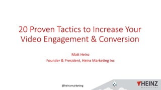 @heinzmarketing
20 Proven Tactics to Increase Your
Video Engagement & Conversion
Matt Heinz
Founder & President, Heinz Marketing Inc
 