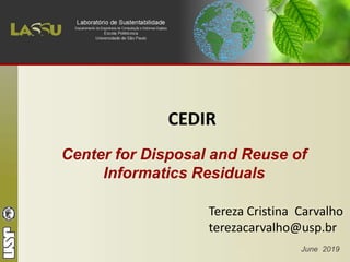 June 2019
CEDIR
Center for Disposal and Reuse of
Informatics Residuals
Tereza Cristina Carvalho
terezacarvalho@usp.br
 
