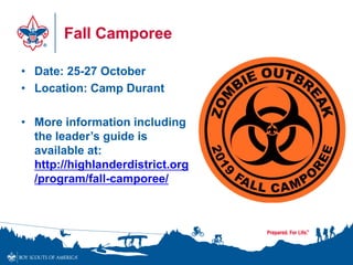 Fall Camporee
• Date: 25-27 October
• Location: Camp Durant
• More information including
the leader’s guide is
available at:
http://highlanderdistrict.org
/program/fall-camporee/
 