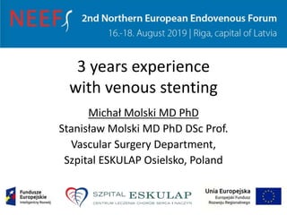 3 years experience
with venous stenting
Michał Molski MD PhD
Stanisław Molski MD PhD DSc Prof.
Vascular Surgery Department,
Szpital ESKULAP Osielsko, Poland
 