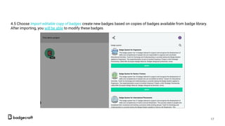 4.5 Choose Import editable copy of badges create new badges based on copies of badges available from badge library.
After importing, you will be able to modify these badges.
17
 
