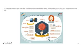 12.2 Badges are rich with data that is hard-coded inside a badge image and enables you to take your achievements with
you.
42
 