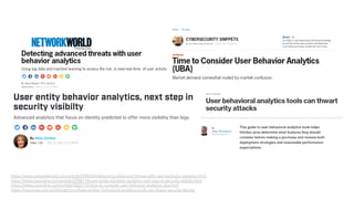 https://www.networkworld.com/article/2904356/detecting-advanced-threats-with-user-behavior-analytics.html
https://www.csoonline.com/article/2998174/user-entity-behavior-analytics-next-step-in-security-visibilty.html
https://www.csoonline.com/article/3026175/time-to-consider-user-behavior-analytics-uba.html
https://searchsecurity.techtarget.com/feature/User-behavioral-analytics-tools-can-thwart-security-attacks
 