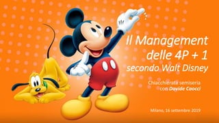 Il Management
delle 4P + 1
secondo Walt Disney
Chiacchierata semiseria
con Davide Caocci
Milano, 16 settembre 2019
 