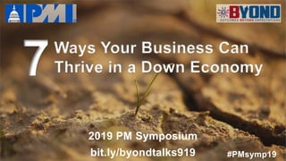 Ways Your Business Can
Thrive in a Down Economy7
#PMsymp19
2019 PM Symposium
bit.ly/byondtalks919
 