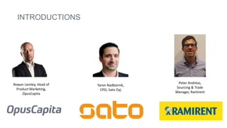 INTRODUCTIONS
Yaron Nadbornik,
CPO, Sato Oyj
Rowan Lemley, Head of
Product Marketing,
OpusCapita
Peter Andréas,
Sourcing & Trade
Manager, Ramirent
 