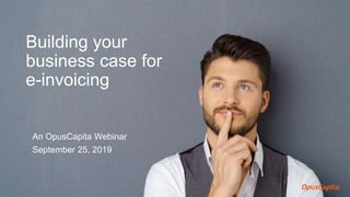 An OpusCapita Webinar
September 25, 2019
Building your
business case for
e-invoicing
 
