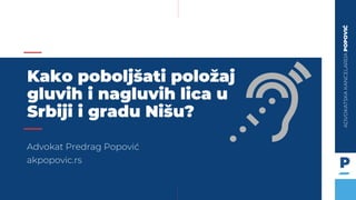 ADVOKATSKAKANCELARIJAPOPOVIĆ
Advokat Predrag Popović
akpopovic.rs
Kako poboljšati položaj
gluvih i nagluvih lica u
Srbiji i gradu Nišu?
 
