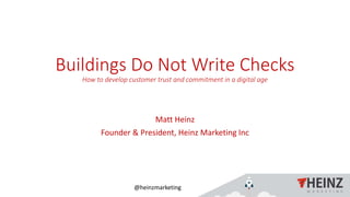 @heinzmarketing
Buildings Do Not Write Checks
How to develop customer trust and commitment in a digital age
Matt Heinz
Founder & President, Heinz Marketing Inc
 