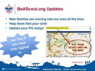 Highlander District – There can be only one!
BeAScout.org Updates
• New families are moving into our area all the time.
• Help them find your Unit!
• Update your Pin today!
 